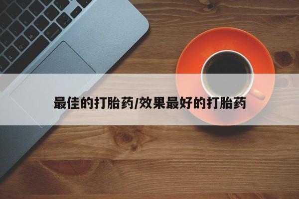 买流产药的联系方式最佳的打胎药/效果最好的打胎药