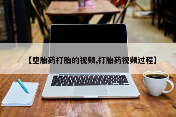 买流产药的联系方式【堕胎药打胎的视频,打胎药视频过程】