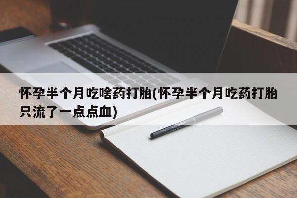 买流产药的联系方式怀孕半个月吃啥药打胎(怀孕半个月吃药打胎只流了一点点血)