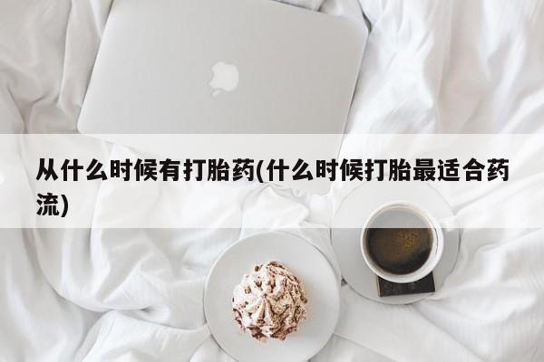买流产药的联系方式从什么时候有打胎药(什么时候打胎最适合药流)