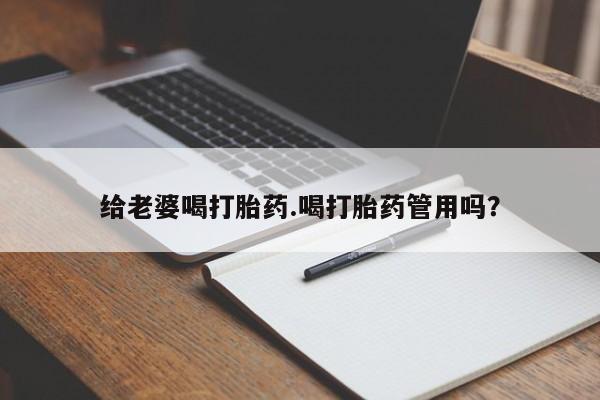 买流产药的联系方式给老婆喝打胎药.喝打胎药管用吗？
