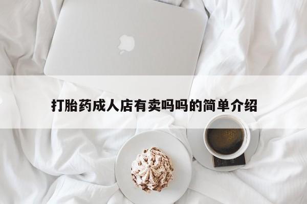 买流产药的联系方式打胎药成人店有卖吗吗的简单介绍