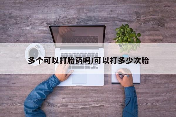 买流产药的联系方式多个可以打胎药吗/可以打多少次胎