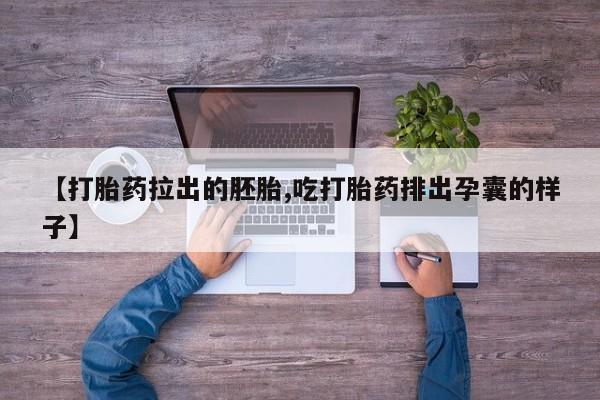 买流产药的联系方式【打胎药拉出的胚胎,吃打胎药排出孕囊的样子】