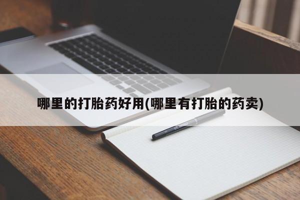 买流产药的联系方式哪里的打胎药好用(哪里有打胎的药卖)