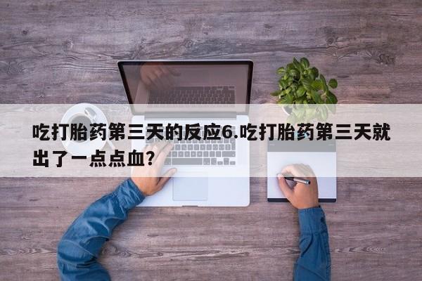 买流产药的联系方式吃打胎药第三天的反应6.吃打胎药第三天就出了一点点血？