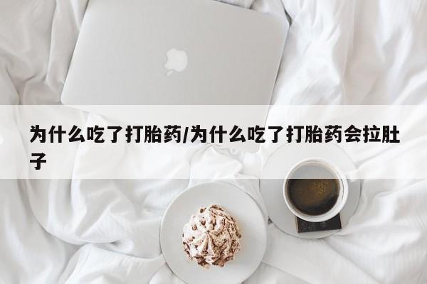 买流产药的联系方式为什么吃了打胎药/为什么吃了打胎药会拉肚子