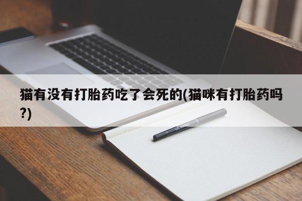 买流产药的联系方式猫有没有打胎药吃了会死的(猫咪有打胎药吗?)