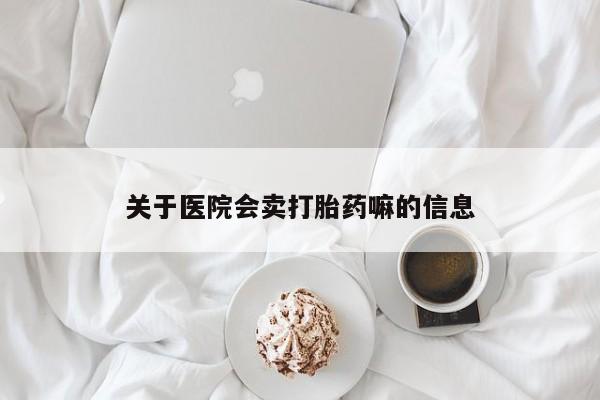 买流产药的联系方式关于医院会卖打胎药嘛的信息