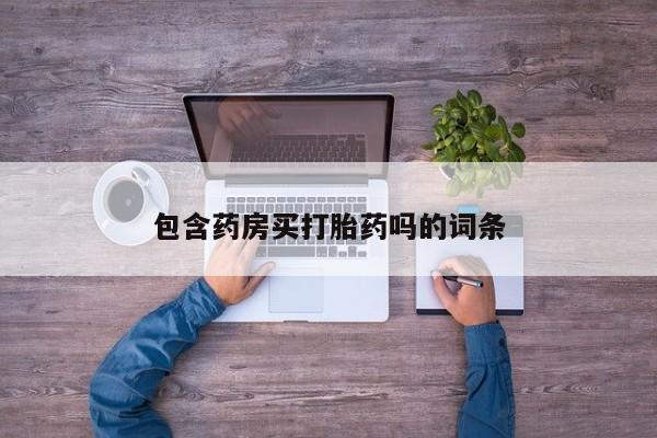 买流产药的联系方式包含药房买打胎药吗的词条