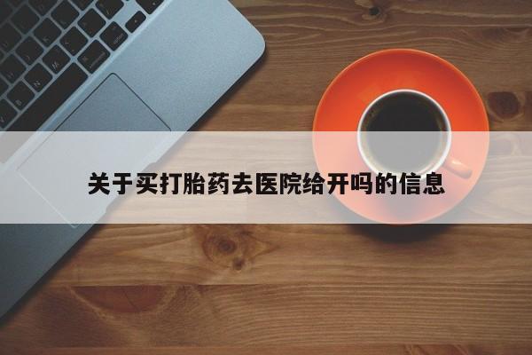 买流产药的联系方式关于买打胎药去医院给开吗的信息