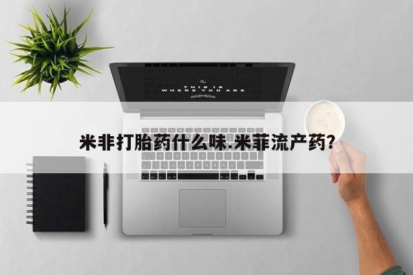 买流产药的联系方式米非打胎药什么味.米菲流产药？