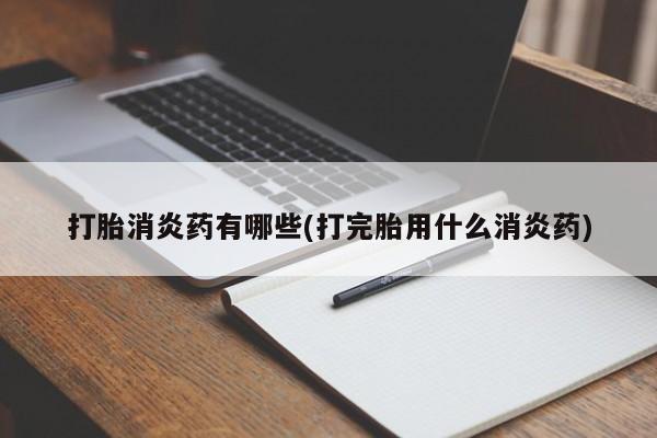 买流产药的联系方式打胎消炎药有哪些(打完胎用什么消炎药)