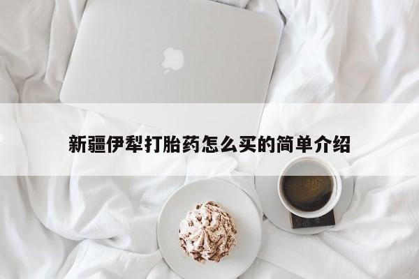 买流产药的联系方式新疆伊犁打胎药怎么买的简单介绍