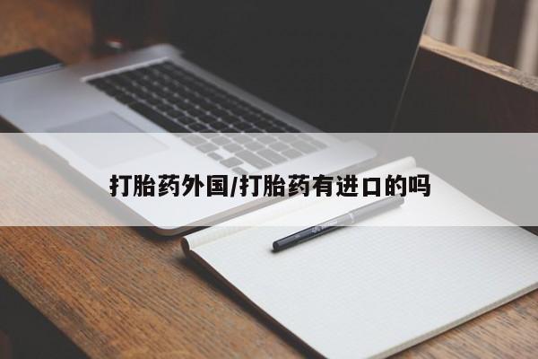 买流产药的联系方式打胎药外国/打胎药有进口的吗