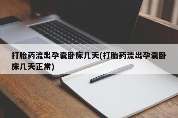 买流产药的联系方式打胎药流出孕囊卧床几天(打胎药流出孕囊卧床几天正常)