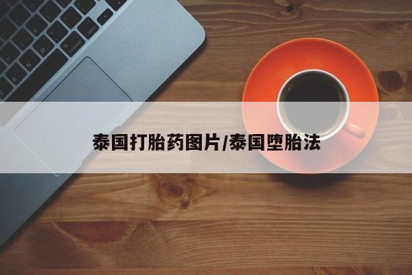 买流产药的联系方式泰国打胎药图片/泰国堕胎法