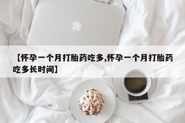 买流产药的联系方式【怀孕一个月打胎药吃多,怀孕一个月打胎药吃多长时间】