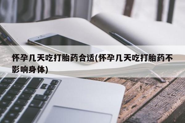 买流产药的联系方式怀孕几天吃打胎药合适(怀孕几天吃打胎药不影响身体)
