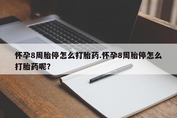 买流产药的联系方式怀孕8周胎停怎么打胎药.怀孕8周胎停怎么打胎药呢？