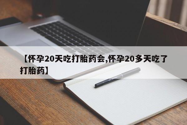 买流产药的联系方式【怀孕20天吃打胎药会,怀孕20多天吃了打胎药】